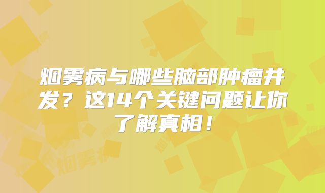 烟雾病与哪些脑部肿瘤并发？这14个关键问题让你了解真相！