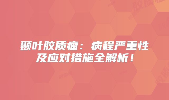颞叶胶质瘤：病程严重性及应对措施全解析！