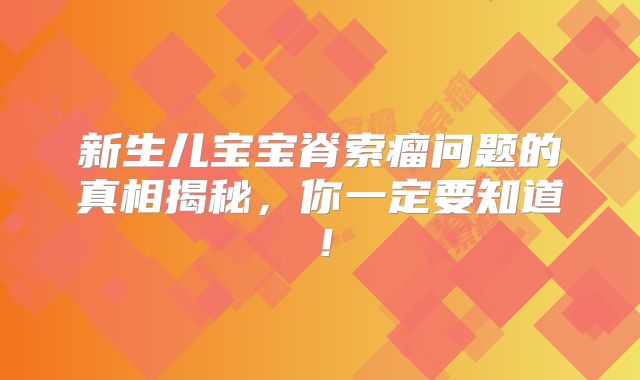 新生儿宝宝脊索瘤问题的真相揭秘，你一定要知道！