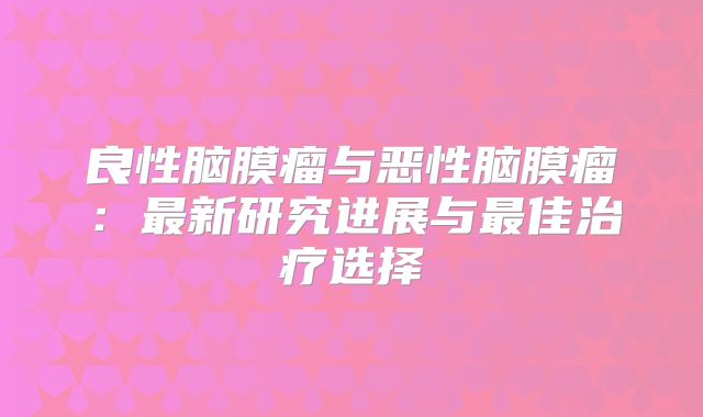 良性脑膜瘤与恶性脑膜瘤：最新研究进展与最佳治疗选择