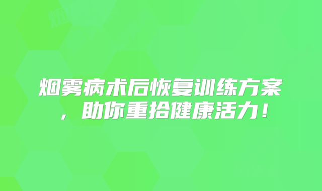 烟雾病术后恢复训练方案，助你重拾健康活力！
