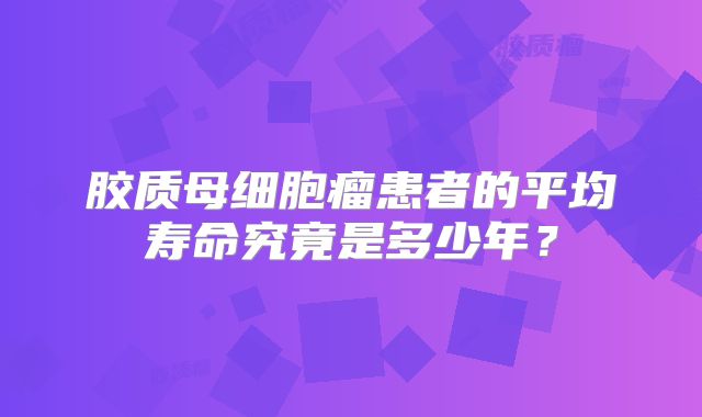 胶质母细胞瘤患者的平均寿命究竟是多少年？