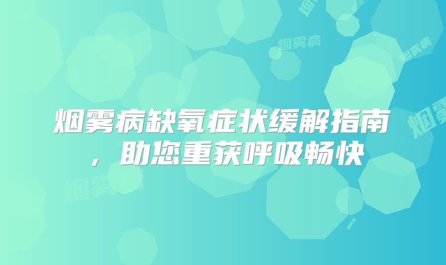 烟雾病缺氧症状缓解指南，助您重获呼吸畅快
