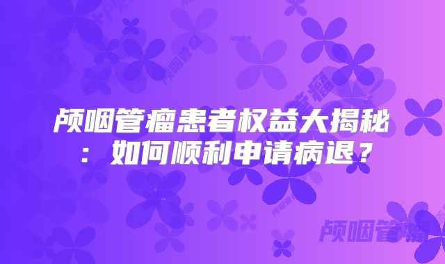 颅咽管瘤患者权益大揭秘：如何顺利申请病退？