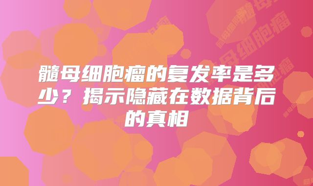 髓母细胞瘤的复发率是多少？揭示隐藏在数据背后的真相