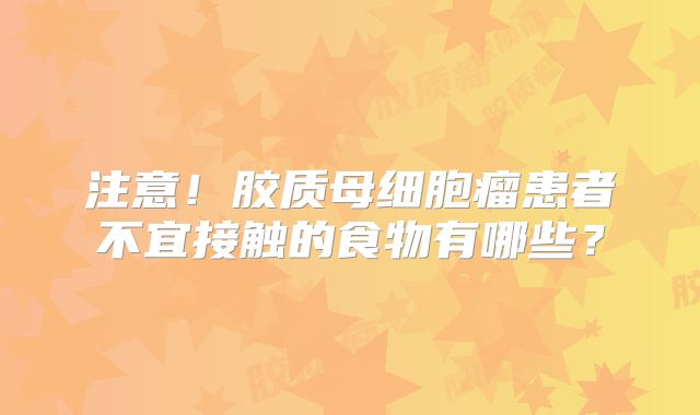 注意！胶质母细胞瘤患者不宜接触的食物有哪些？