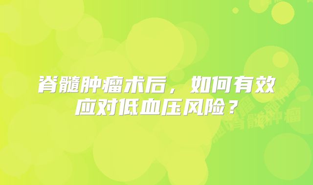 脊髓肿瘤术后，如何有效应对低血压风险？
