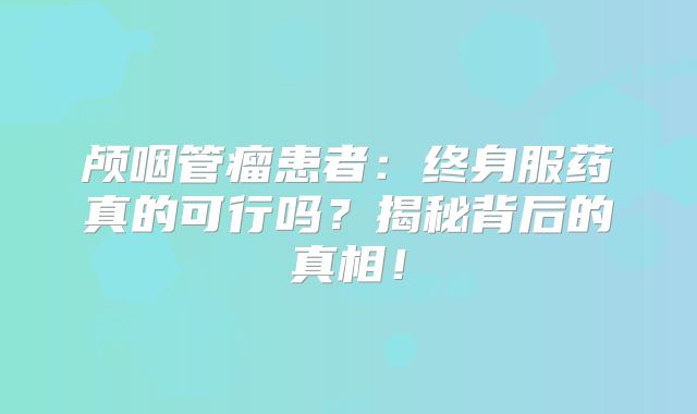 颅咽管瘤患者：终身服药真的可行吗？揭秘背后的真相！