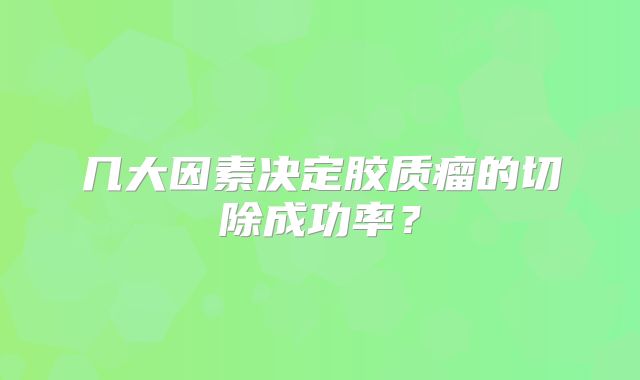 几大因素决定胶质瘤的切除成功率？