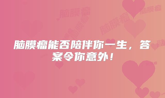 脑膜瘤能否陪伴你一生，答案令你意外！