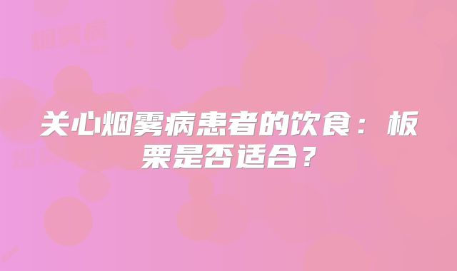 关心烟雾病患者的饮食：板栗是否适合？