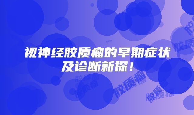 视神经胶质瘤的早期症状及诊断新探！