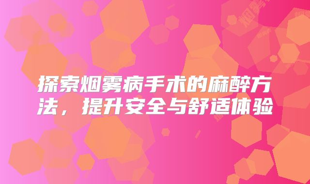 探索烟雾病手术的麻醉方法，提升安全与舒适体验