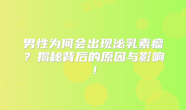 男性为何会出现泌乳素瘤？揭秘背后的原因与影响！