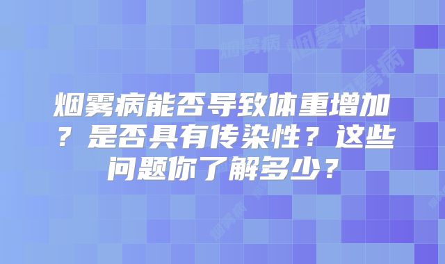烟雾病能否导致体重增加？是否具有传染性？这些问题你了解多少？