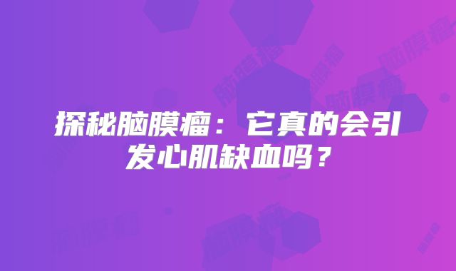 探秘脑膜瘤：它真的会引发心肌缺血吗？