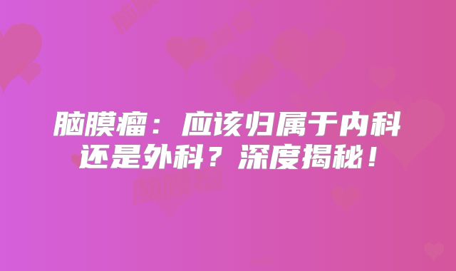 脑膜瘤：应该归属于内科还是外科？深度揭秘！