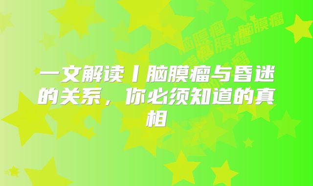 一文解读丨脑膜瘤与昏迷的关系，你必须知道的真相