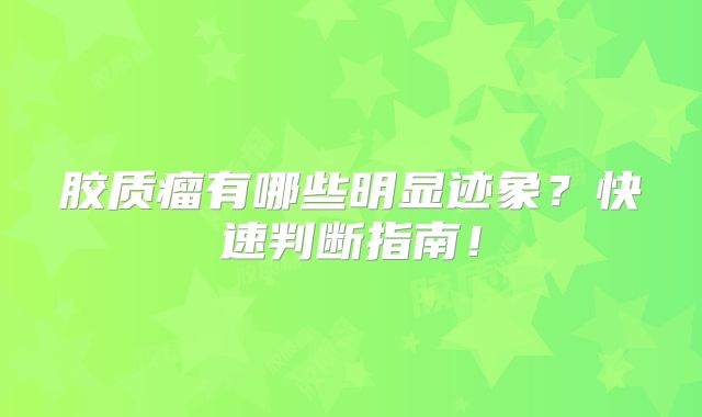 胶质瘤有哪些明显迹象？快速判断指南！