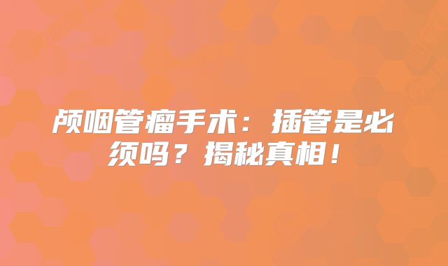 颅咽管瘤手术：插管是必须吗？揭秘真相！