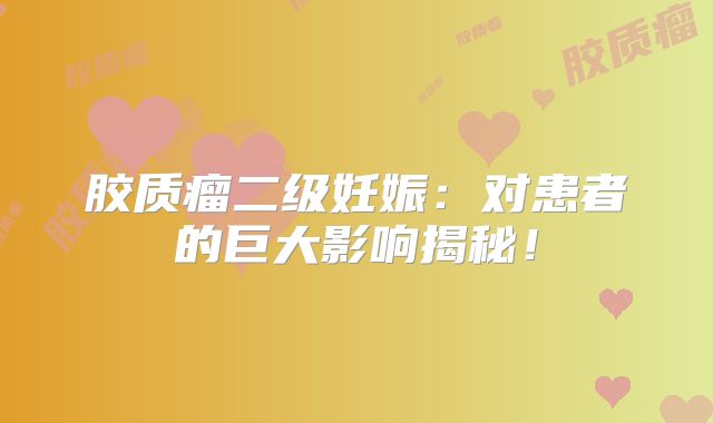胶质瘤二级妊娠：对患者的巨大影响揭秘！