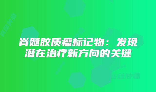 脊髓胶质瘤标记物：发现潜在治疗新方向的关键