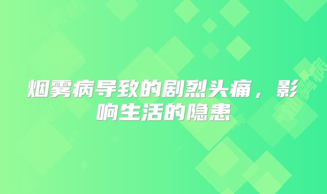 烟雾病导致的剧烈头痛，影响生活的隐患