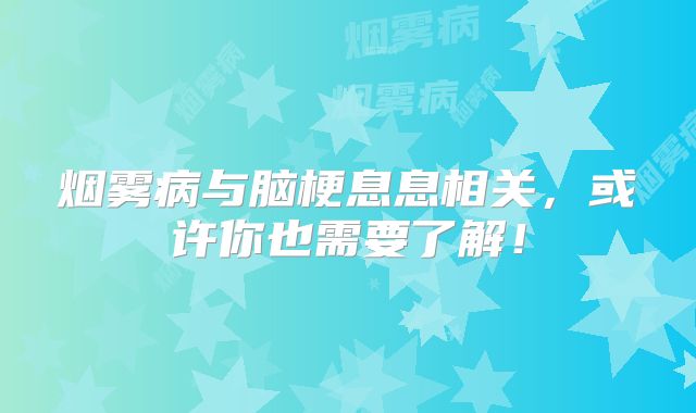 烟雾病与脑梗息息相关，或许你也需要了解！