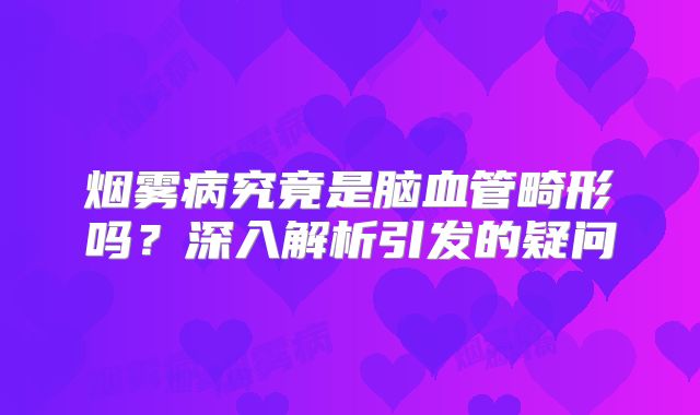 烟雾病究竟是脑血管畸形吗？深入解析引发的疑问