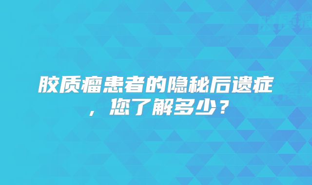 胶质瘤患者的隐秘后遗症，您了解多少？