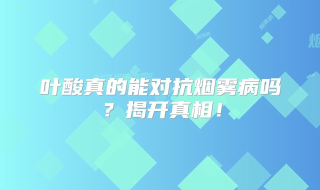 叶酸真的能对抗烟雾病吗？揭开真相！