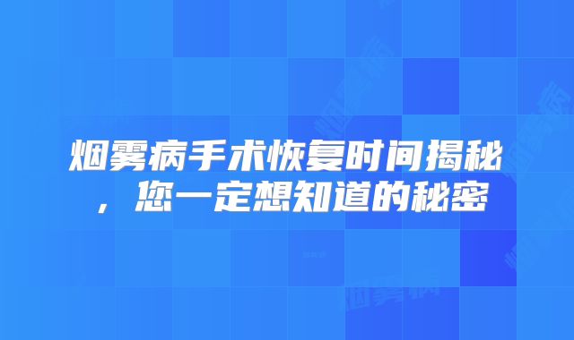 烟雾病手术恢复时间揭秘，您一定想知道的秘密
