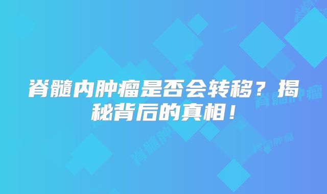 脊髓内肿瘤是否会转移？揭秘背后的真相！