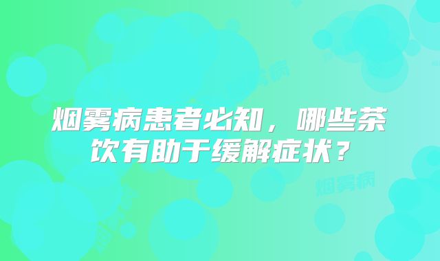烟雾病患者必知，哪些茶饮有助于缓解症状？