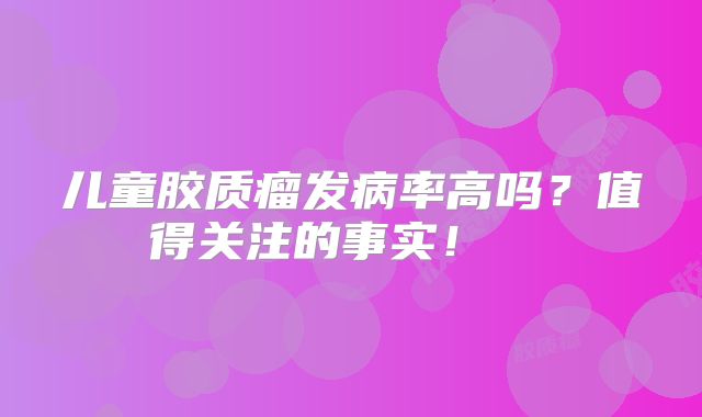 儿童胶质瘤发病率高吗？值得关注的事实！  