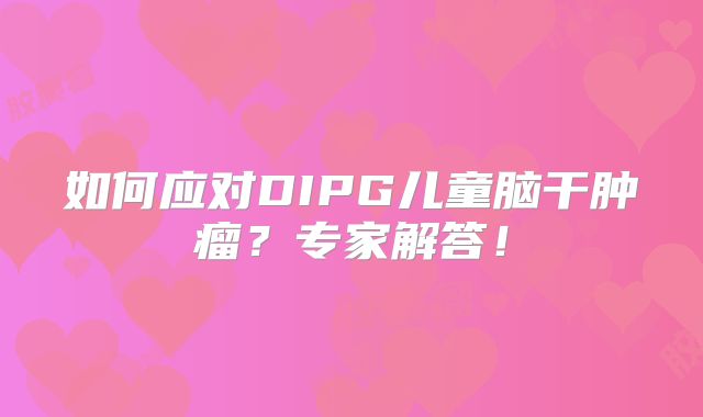 如何应对DIPG儿童脑干肿瘤？专家解答！
