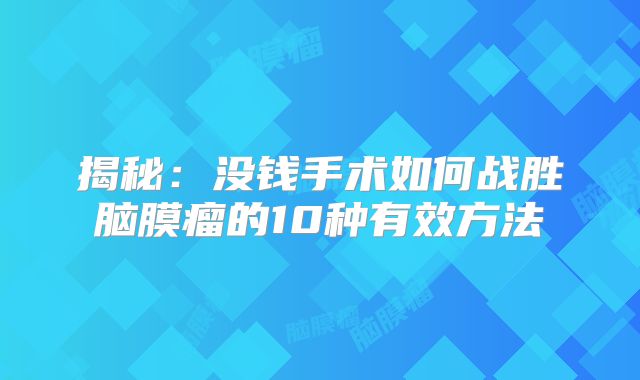 揭秘：没钱手术如何战胜脑膜瘤的10种有效方法