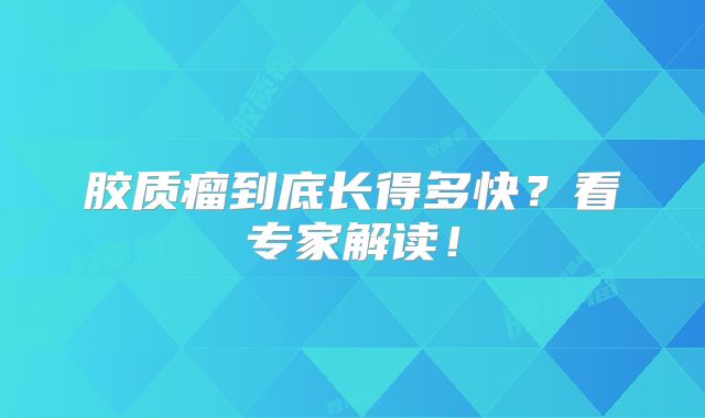 胶质瘤到底长得多快？看专家解读！