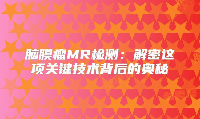 脑膜瘤MR检测：解密这项关键技术背后的奥秘