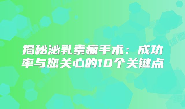 揭秘泌乳素瘤手术：成功率与您关心的10个关键点