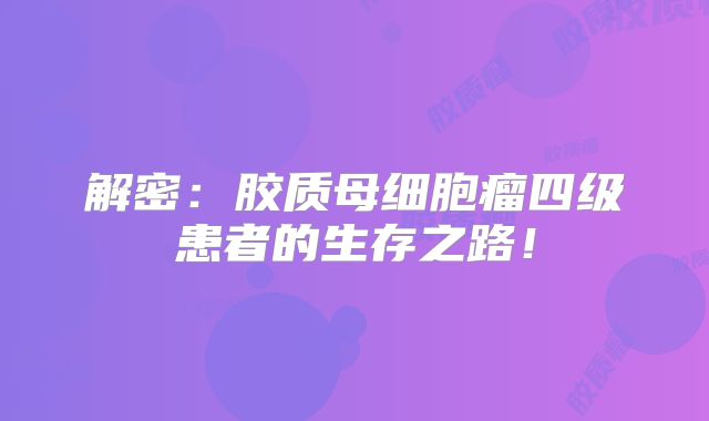 解密：胶质母细胞瘤四级患者的生存之路！