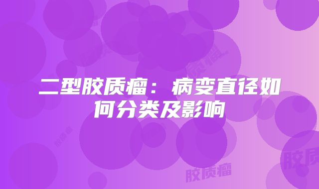 二型胶质瘤：病变直径如何分类及影响