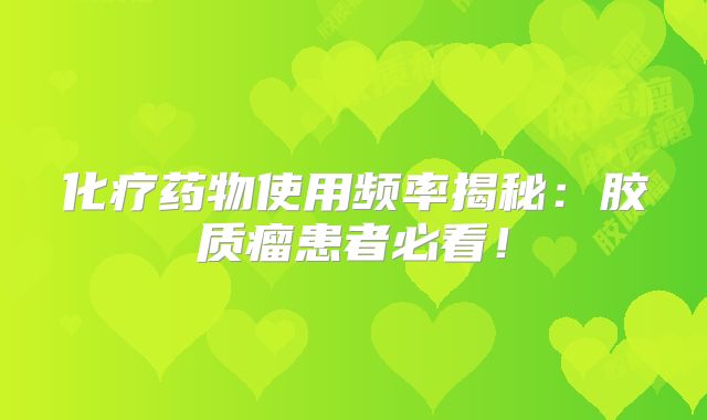 化疗药物使用频率揭秘：胶质瘤患者必看！