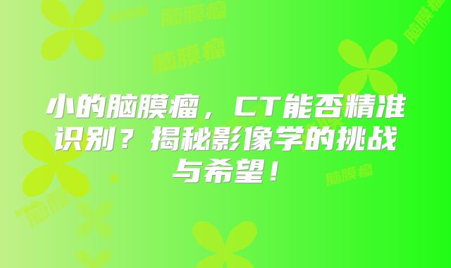 小的脑膜瘤，CT能否精准识别？揭秘影像学的挑战与希望！