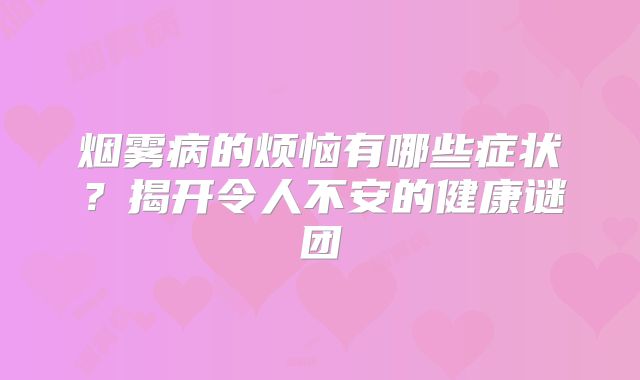 烟雾病的烦恼有哪些症状？揭开令人不安的健康谜团