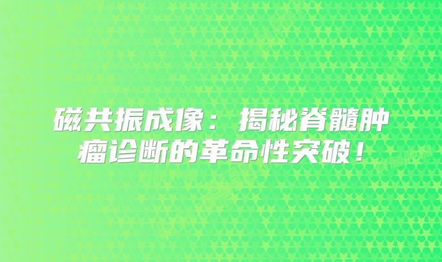 磁共振成像：揭秘脊髓肿瘤诊断的革命性突破！