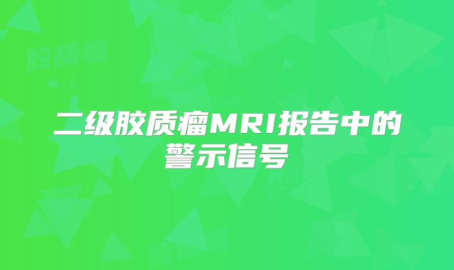 二级胶质瘤MRI报告中的警示信号