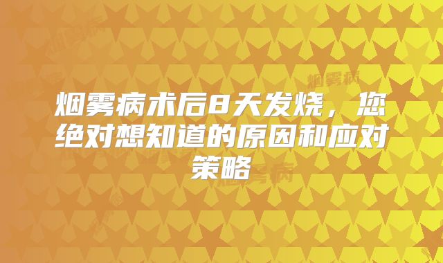 烟雾病术后8天发烧，您绝对想知道的原因和应对策略