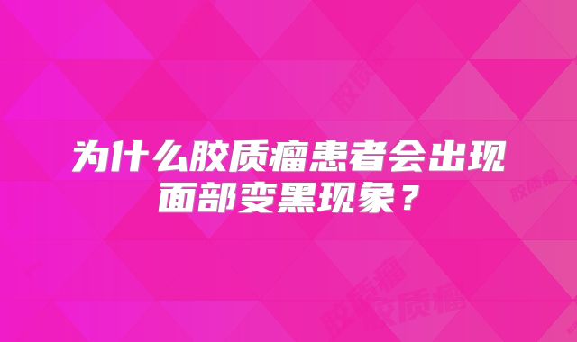 为什么胶质瘤患者会出现面部变黑现象？