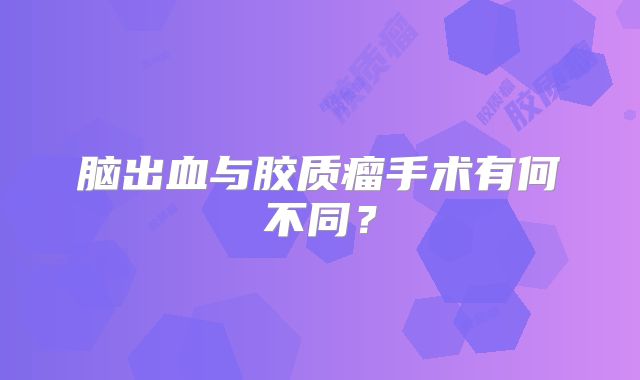 脑出血与胶质瘤手术有何不同？